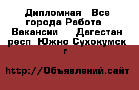 Дипломная - Все города Работа » Вакансии   . Дагестан респ.,Южно-Сухокумск г.